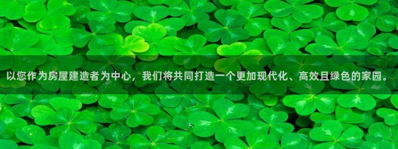 先锋电玩娱乐：以您作为房屋建造者为中心，我们将共同打造一个更加现代化、高效且绿色的家园。