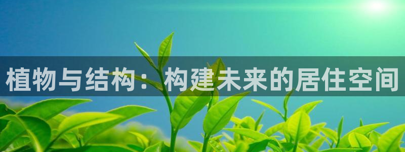 先锋娱乐资讯：植物与结构：构建未来的居住空间
