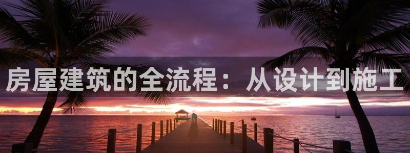 先锋娱乐公司正规吗吗：房屋建筑的全流程：从设计到施工
