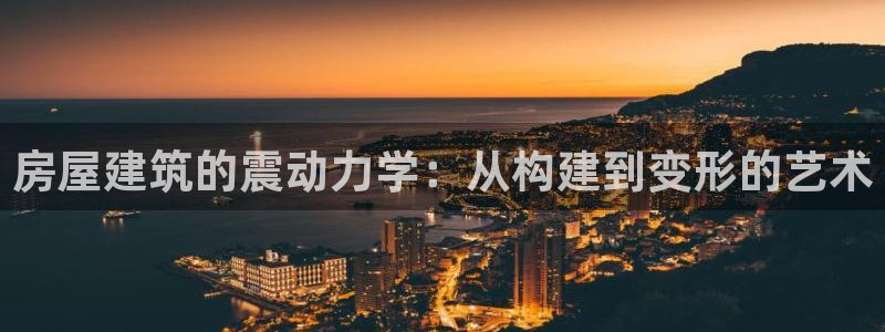 亚洲先锋娱乐行情：房屋建筑的震动力学：从构建到变形的艺术