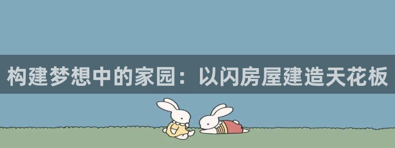 先锋娱乐中国：构建梦想中的家园：以闪房屋建造天花板