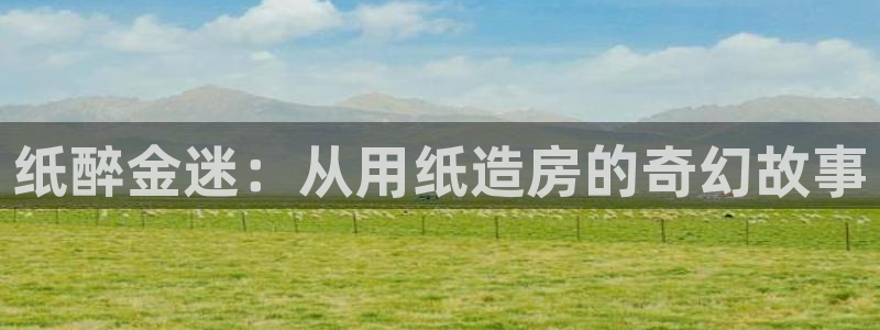 先锋娱乐赛：纸醉金迷：从用纸造房的奇幻故事