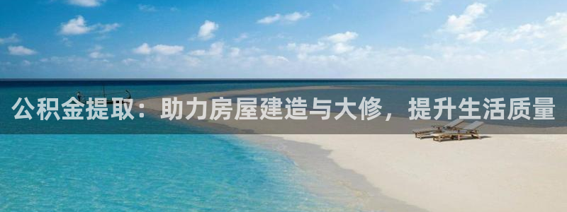 先锋娱乐登录：公积金提取：助力房屋建造与大修，提升生活质量