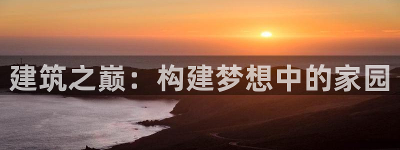 先锋娱乐邀请码多少：建筑之巅：构建梦想中的家园