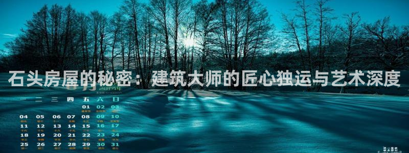 先锋娱乐登录：石头房屋的秘密：建筑大师的匠心独运与艺术深度