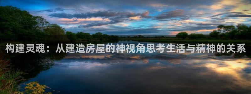 威斯汀娱乐先锋：构建灵魂：从建造房屋的神视角思考生活与精神的关系