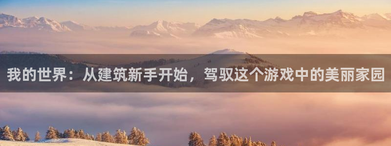 先锋娱乐播报：我的世界：从建筑新手开始，驾驭这个游戏中的美丽家园