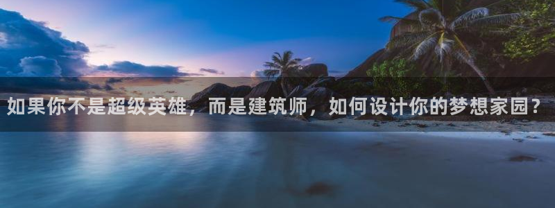先锋娱乐游戏上分：如果你不是超级英雄，而是建筑师，如何设计你的梦想家园？