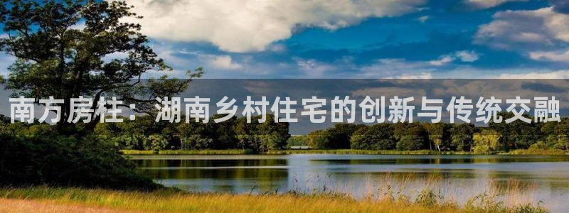 先锋娱乐账号：南方房柱：湖南乡村住宅的创新与传统交融