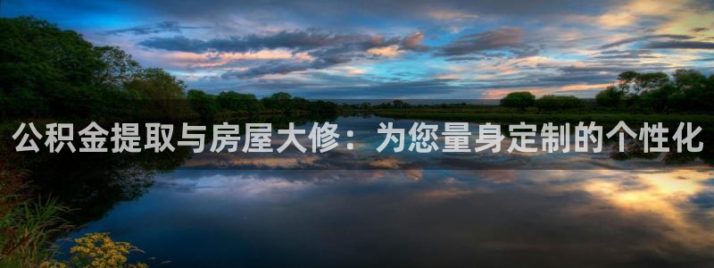 先锋娱乐大厅透视：公积金提取与房屋大修：为您量身定制的个性化