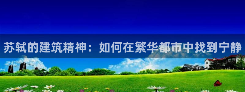 先锋娱乐账号注册不了：苏轼的建筑精神：如何在繁华都市中找到宁静