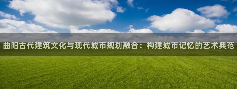先锋娱乐管理集团招聘：曲阳古代建筑文化与现代城市规划融合：构建城市记忆的艺术典范