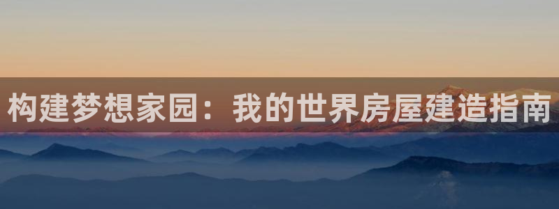 先锋娱乐棋牌有挂吗：构建梦想家园：我的世界房屋建造指南
