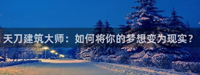 先锋娱乐会所地址：天刀建筑大师：如何将你的梦想变为现实？