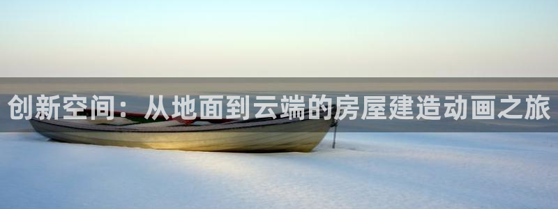 先锋娱乐麻将：创新空间：从地面到云端的房屋建造动画之旅