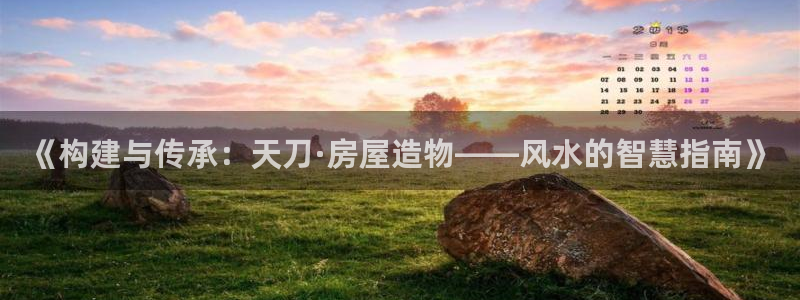 网上炸金花先锋娱乐：《构建与传承：天刀·房屋造物——风水的智慧指南》
