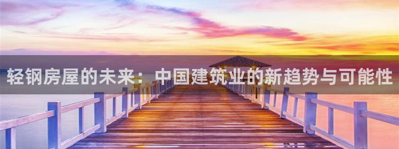 先锋娱乐社：轻钢房屋的未来：中国建筑业的新趋势与可能性
