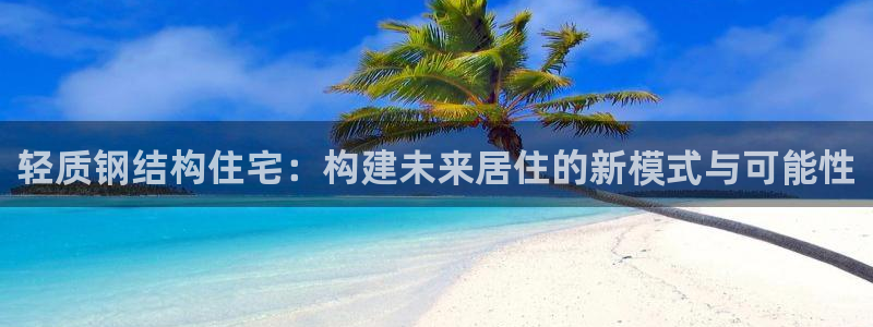 先锋娱乐官网：轻质钢结构住宅：构建未来居住的新模式与可能性