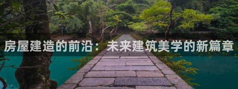 先锋娱乐手机：房屋建造的前沿：未来建筑美学的新篇章