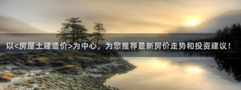 先锋娱乐汇：以<房屋土建造价>为中心，为您推荐最新房价走势和投资建议！