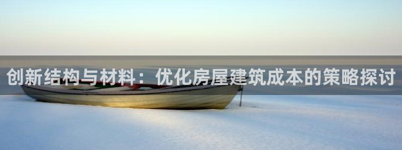 先锋娱乐游戏上分：创新结构与材料：优化房屋建筑成本的策略探讨