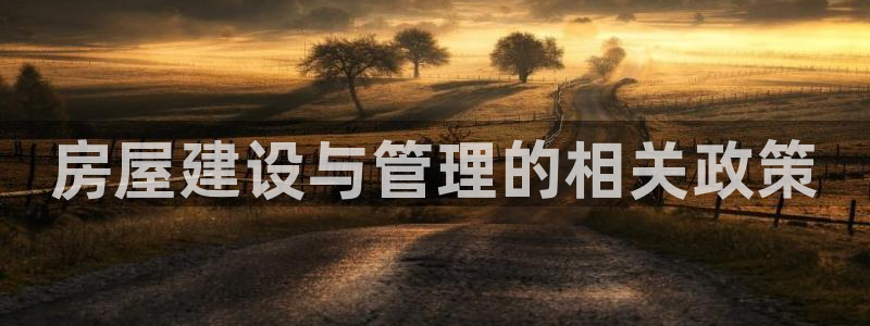 先锋娱乐大厅平台：房屋建设与管理的相关政策