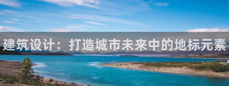 先锋娱乐客服：建筑设计：打造城市未来中的地标元素