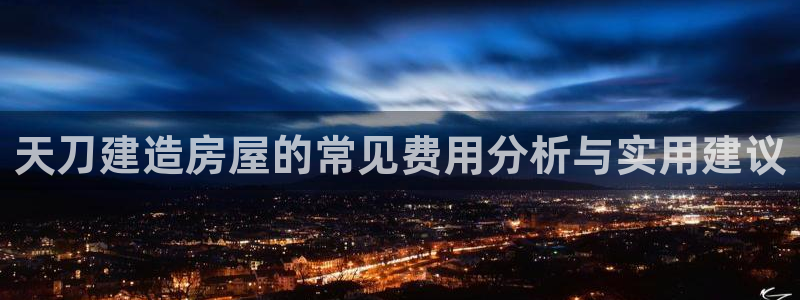 先锋娱乐剪辑：天刀建造房屋的常见费用分析与实用建议