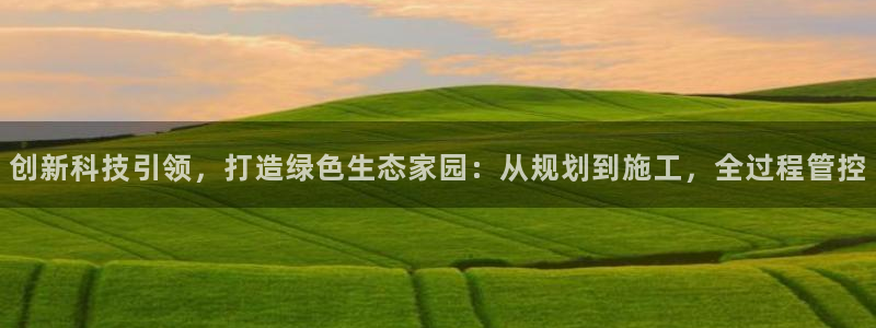 先锋娱乐大厅首页：创新科技引领，打造绿色生态家园：从规划到施工，全过程管控