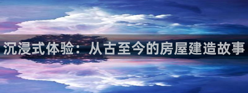先锋娱乐体育管理集团：沉浸式体验：从古至今的房屋建造故事