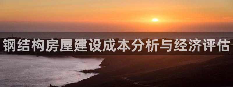 时代先锋娱乐：钢结构房屋建设成本分析与经济评估