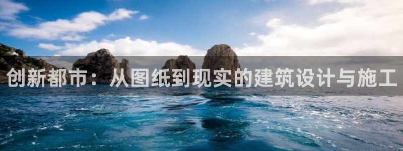 先锋娱乐邀请码多少：创新都市：从图纸到现实的建筑设计与施工