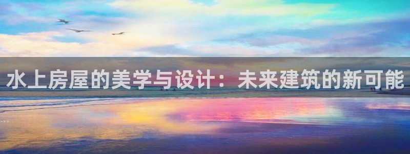 先锋娱乐理财：水上房屋的美学与设计：未来建筑的新可能
