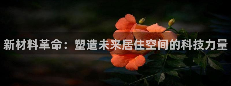 先锋电玩娱乐：新材料革命：塑造未来居住空间的科技力量