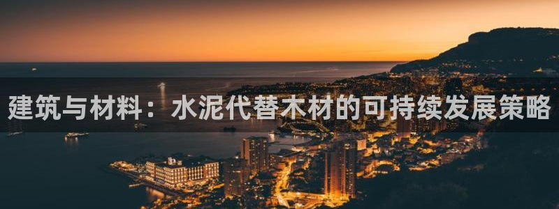 先锋娱乐快讯：建筑与材料：水泥代替木材的可持续发展策略