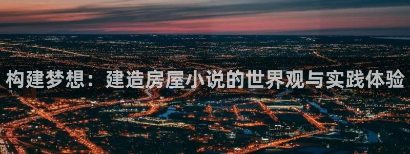 先锋综合娱乐：构建梦想：建造房屋小说的世界观与实践体验