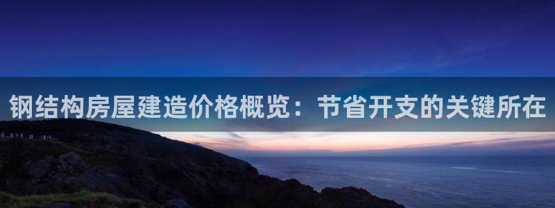 先锋娱乐官方：钢结构房屋建造价格概览：节省开支的关键所在