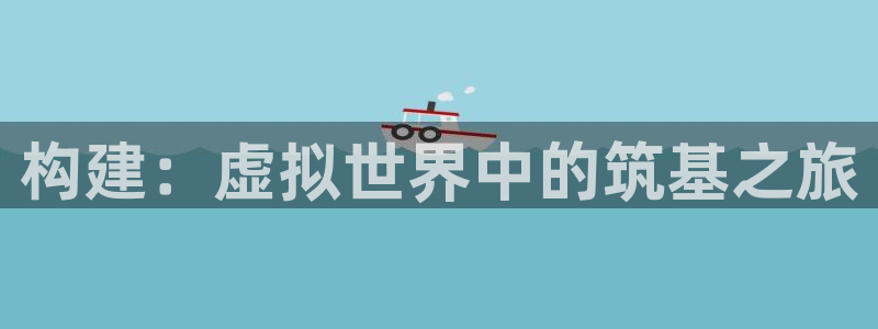 先锋娱乐公司正规吗吗：构建：虚拟世界中的筑基之旅