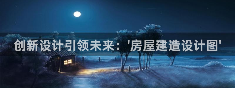 贵州先锋娱乐：创新设计引领未来：\'房屋建造设计图\'