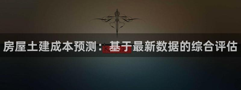 先锋娱乐挂：房屋土建成本预测：基于最新数据的综合评估