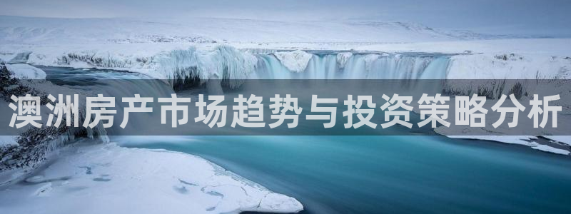 先锋娱乐科技：澳洲房产市场趋势与投资策略分析