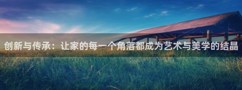 先锋娱乐俱乐部：创新与传承：让家的每一个角落都成为艺术与美学的结晶