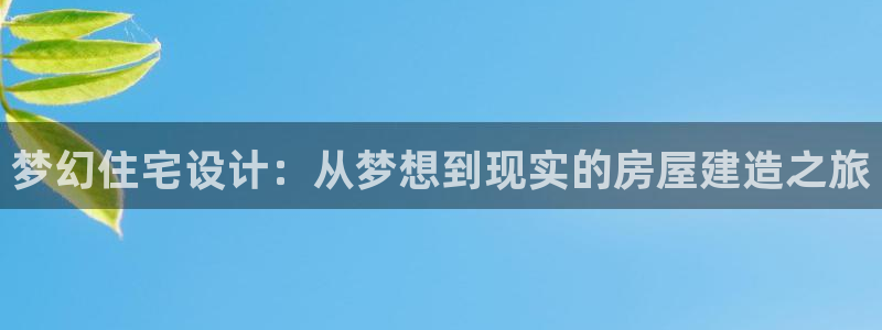 先锋娱乐麻将：梦幻住宅设计：从梦想到现实的房屋建造之旅