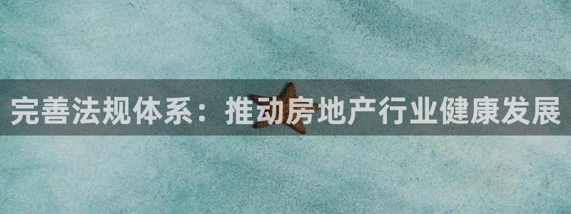 网上炸金花先锋娱乐：完善法规体系：推动房地产行业健康发展