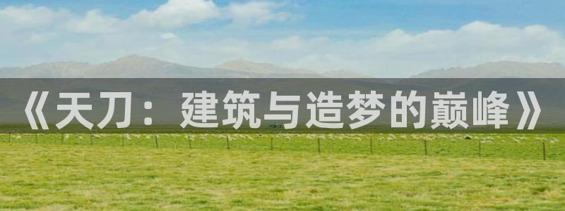先锋互动娱乐：《天刀：建筑与造梦的巅峰》