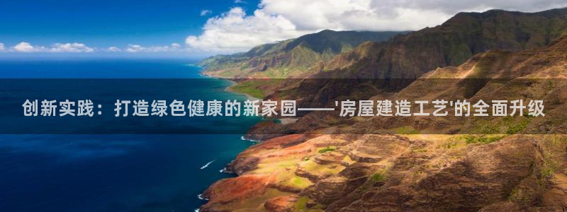 先锋娱乐体育：创新实践：打造绿色健康的新家园——\'房屋建造工艺\'的全面升级