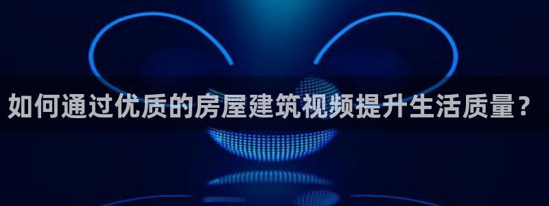 先锋娱乐在哪下载：如何通过优质的房屋建筑视频提升生活质量？