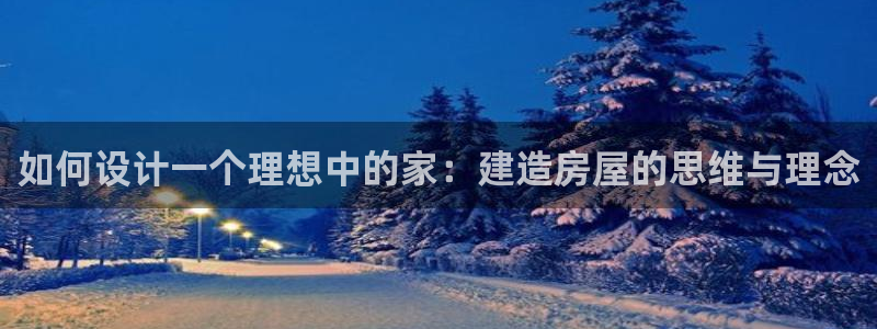 先锋电玩娱乐：如何设计一个理想中的家：建造房屋的思维与理念