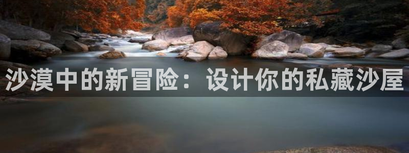 先锋银河娱乐：沙漠中的新冒险：设计你的私藏沙屋