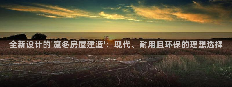 先锋娱乐在哪下载：全新设计的\'凛冬房屋建造\'：现代、耐用且环保的理想选择